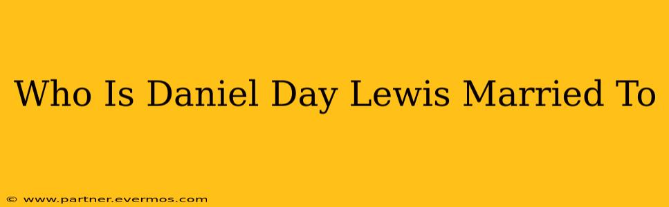 Who Is Daniel Day Lewis Married To