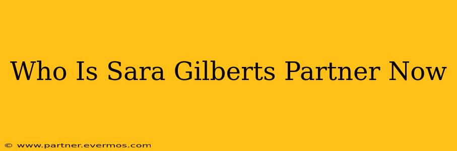 Who Is Sara Gilberts Partner Now