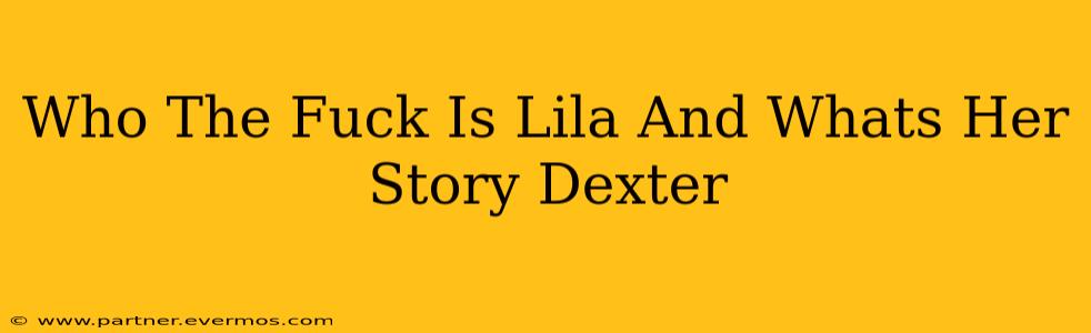 Who The Fuck Is Lila And Whats Her Story Dexter