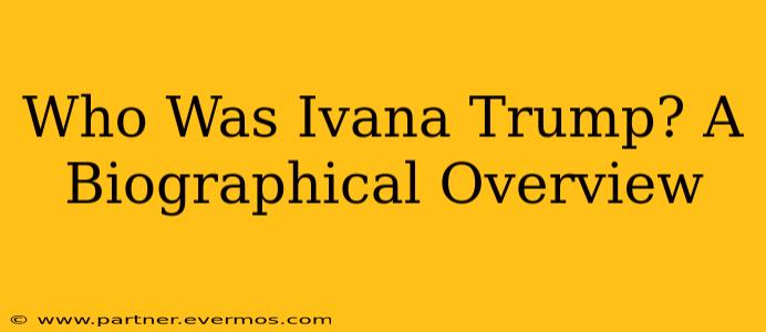 Who Was Ivana Trump? A Biographical Overview