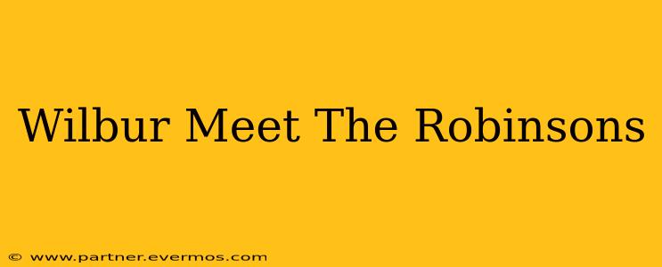 Wilbur Meet The Robinsons