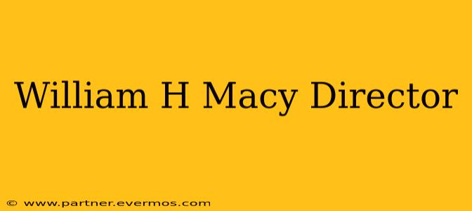 William H Macy Director