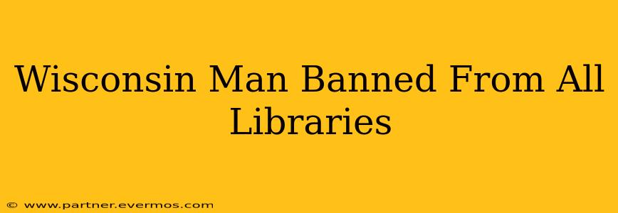Wisconsin Man Banned From All Libraries
