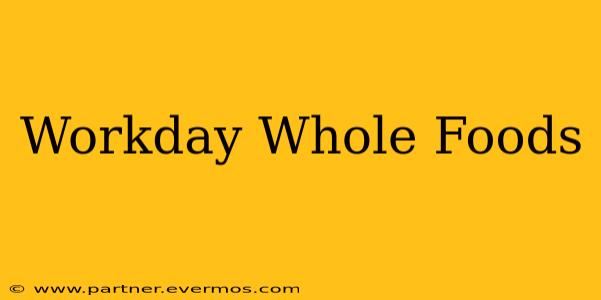 Workday Whole Foods